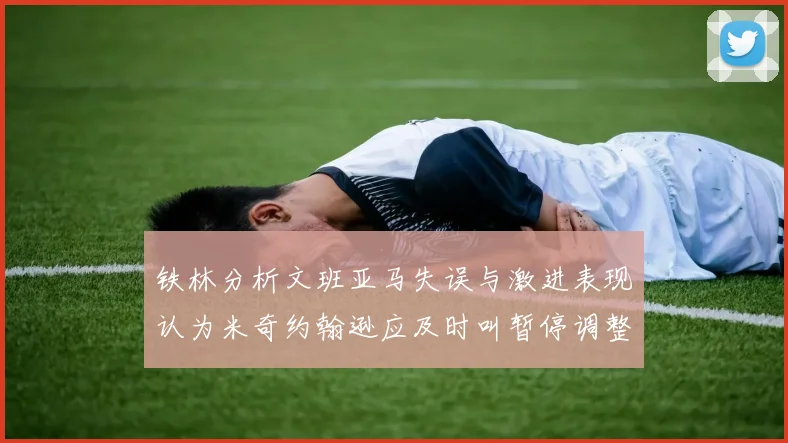 铁林分析文班亚马失误与激进表现认为米奇约翰逊应及时叫暂停调整战术