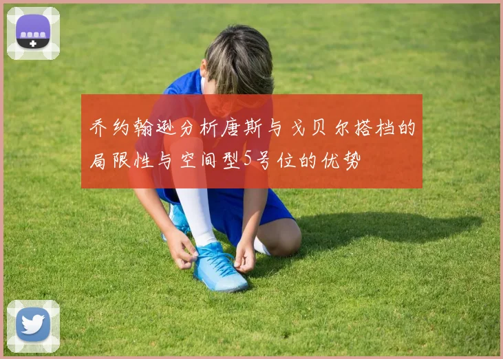 乔约翰逊分析唐斯与戈贝尔搭档的局限性与空间型5号位的优势