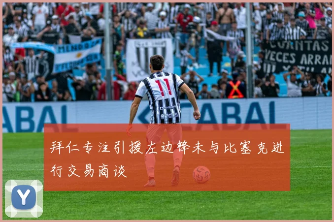 拜仁专注引援左边锋未与比塞克进行交易商谈