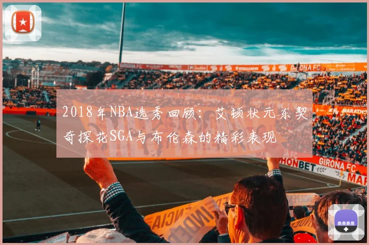 2018年NBA选秀回顾：艾顿状元东契奇探花SGA与布伦森的精彩表现