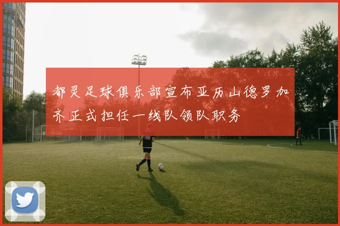 都灵足球俱乐部宣布亚历山德罗加齐正式担任一线队领队职务