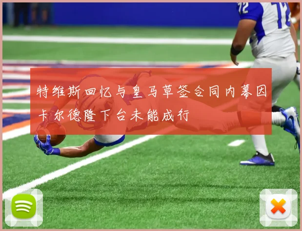特维斯回忆与皇马草签合同内幕因卡尔德隆下台未能成行