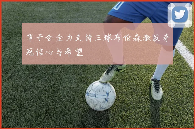 华子会全力支持三球布伦森激发夺冠信心与希望