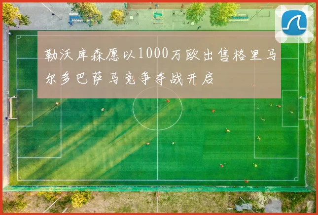 勒沃库森愿以1000万欧出售格里马尔多巴萨马竞争夺战开启