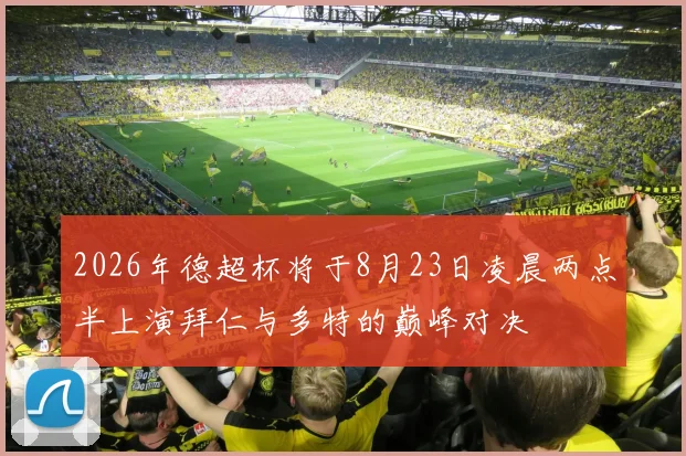2026年德超杯将于8月23日凌晨两点半上演拜仁与多特的巅峰对决