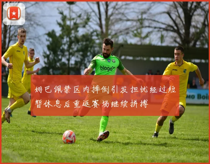 姆巴佩禁区内摔倒引发担忧经过短暂休息后重返赛场继续拼搏