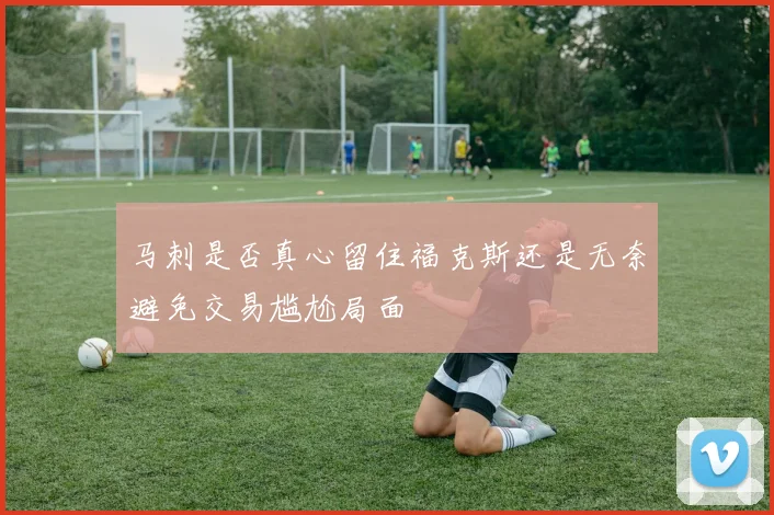 马刺是否真心留住福克斯还是无奈避免交易尴尬局面