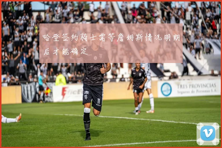哈登签约骑士需等詹姆斯情况明朗后才能确定