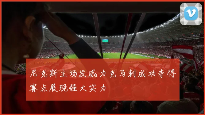 尼克斯主场发威力克马刺成功夺得赛点展现强大实力